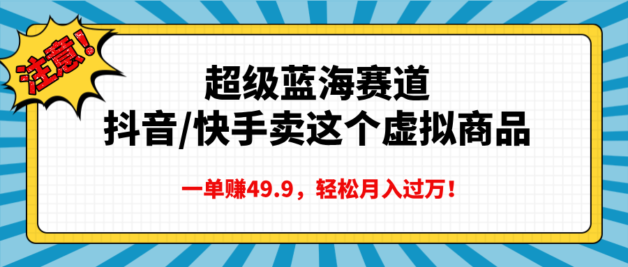 超级蓝海赛道，抖音快手卖这个虚拟商品，一单赚49.9，轻松月入过万-沐羽项目网