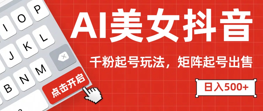 AI美女抖音千粉起号玩法，日入500+多种变现方式，可批量矩阵起号出售！-沐羽项目网