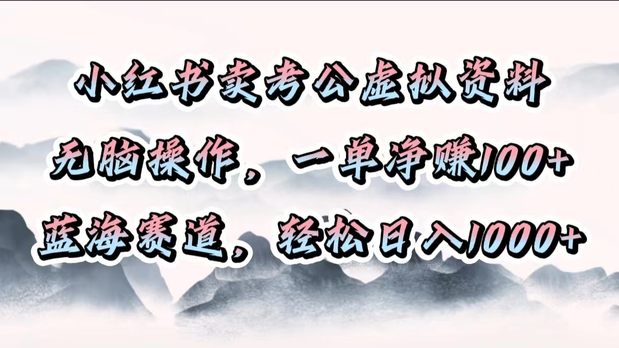 小红书卖考公虚拟资料，无脑操作，一单净赚100+，蓝海赛道，轻松日入1000+-沐羽项目网