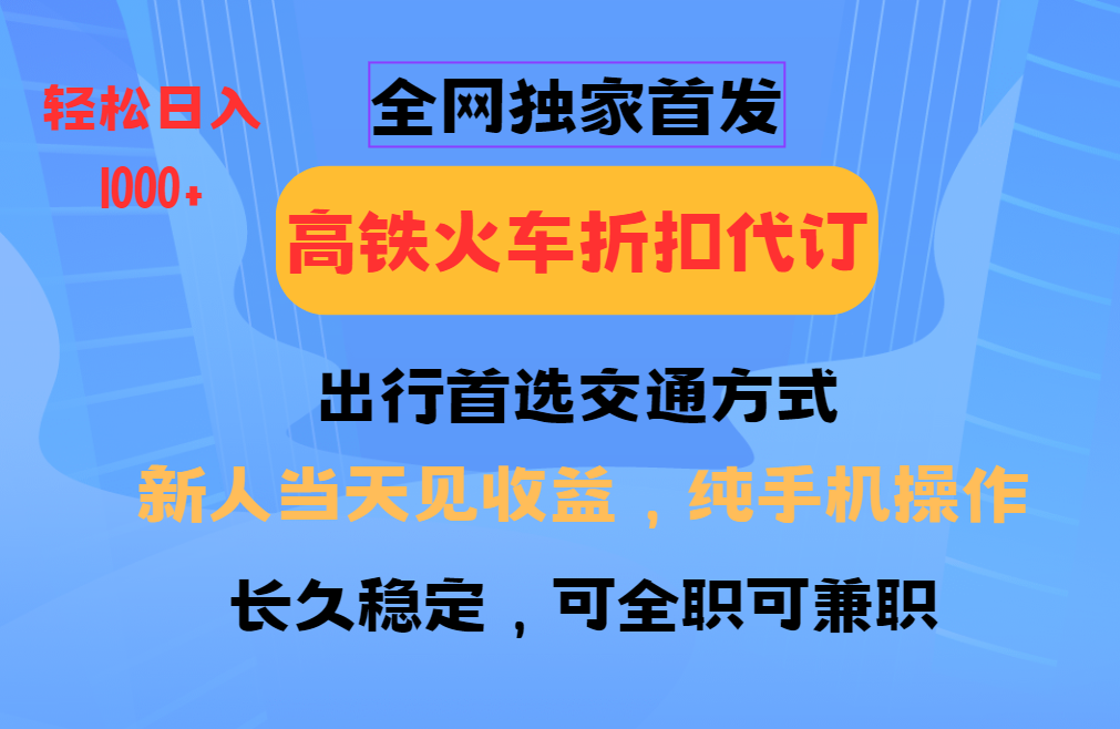 全网独家首发   全国高铁火车折扣代订   新手当日变现  纯手机操作 日入1000+-沐羽项目网