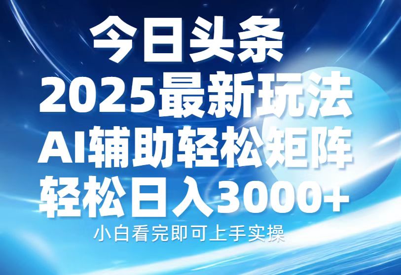今日头条2025最新玩法，思路简单，复制粘贴，AI辅助，轻松矩阵日入3000+-沐羽项目网