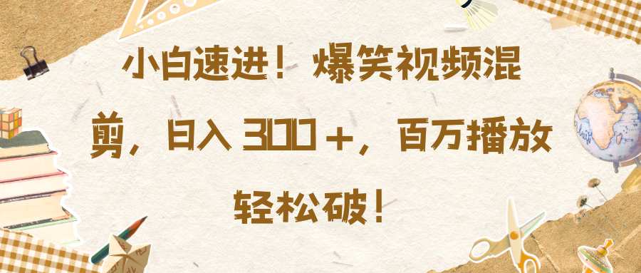 小白速进！爆笑视频混剪，日入 300 +，百万播放轻松破！-沐羽项目网