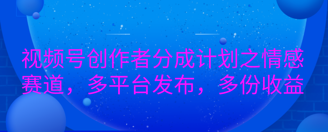 视频号创作者分成计划之情感赛道，多平台发布，多份收益-沐羽项目网