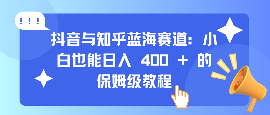 抖音与知乎蓝海赛道：小白也能日入 400 + 的保姆级教程-沐羽项目网