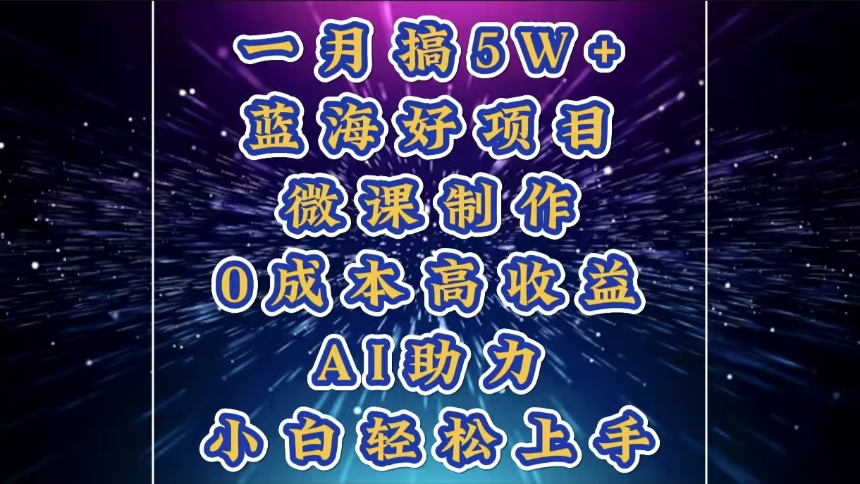 1月搞了5W+的蓝海好项目，微课制作，0成本高收益，AI助力，小白轻松上手-沐羽项目网