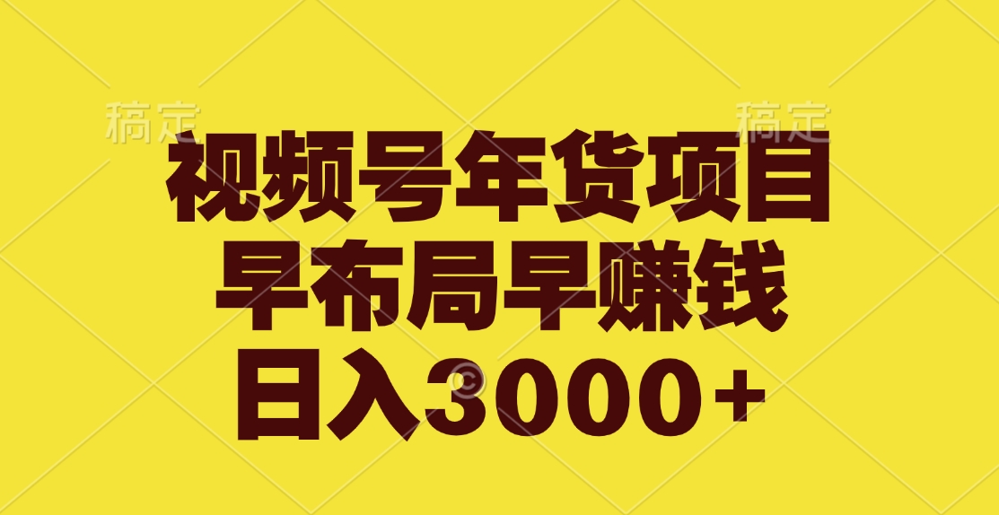 视频号年货项目，早布局早赚钱，日入3000+-沐羽项目网