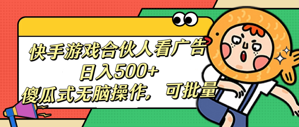快手游戏合伙人看广告，日入500+ 傻瓜式无脑操作，可批量-沐羽项目网