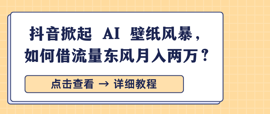 抖音掀起 AI 壁纸风暴，如何借流量东风月入两万？-沐羽项目网