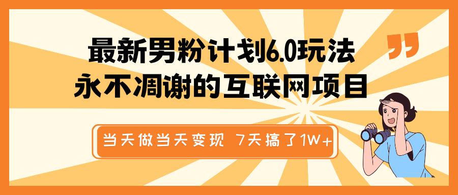 最新男粉计划6.0玩法，永不凋谢的互联网项目 当天做当天变现，视频包原创，7天搞了1W+-沐羽项目网