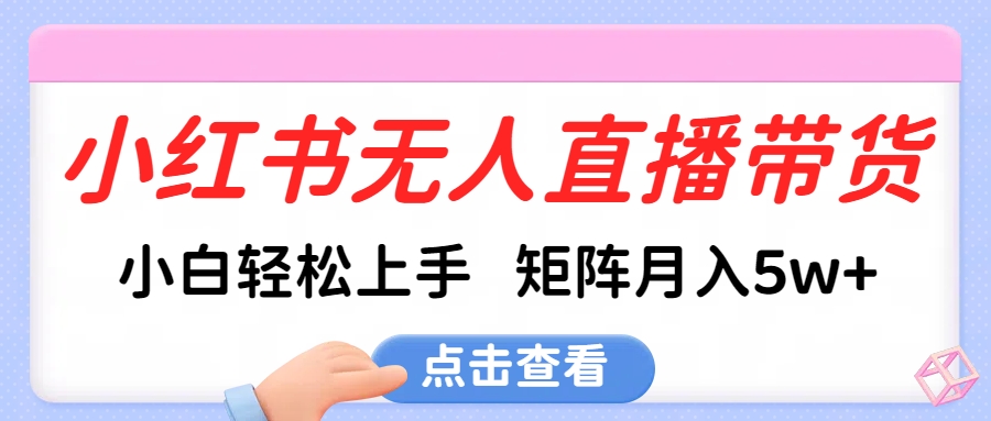 小红书无人直播带货，小白轻松上手，可矩阵月入5w+-沐羽项目网