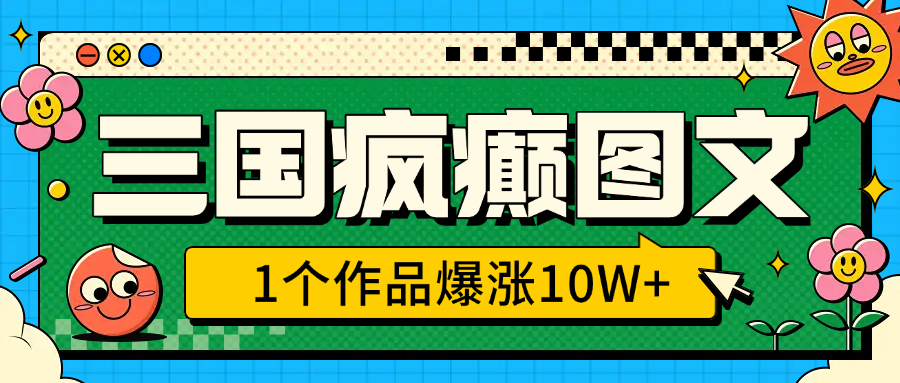 三国疯癫图文，1个作品爆涨10W+，3分钟教会你，趁着风口无脑冲（附详细教学）-沐羽项目网