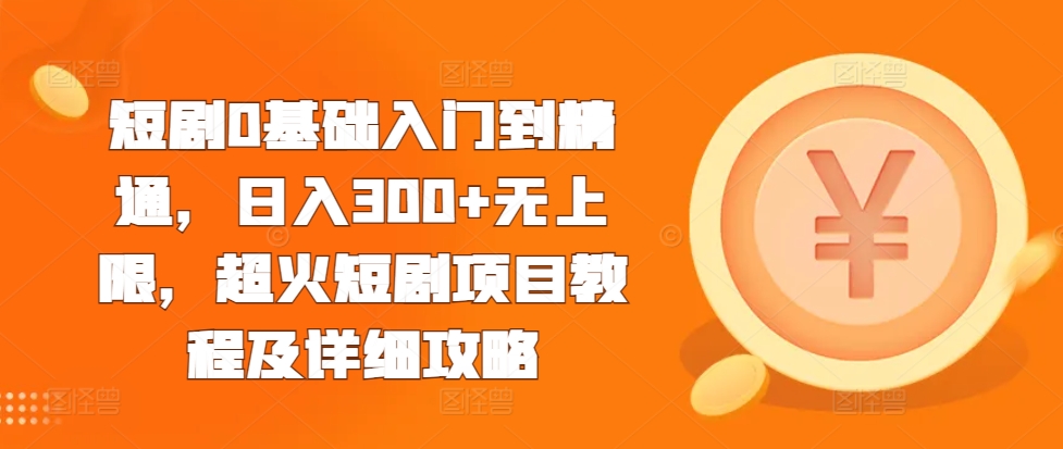 短剧0基础入门到精通，日入300+无上限，超火短剧项目教程及详细攻略-沐羽项目网