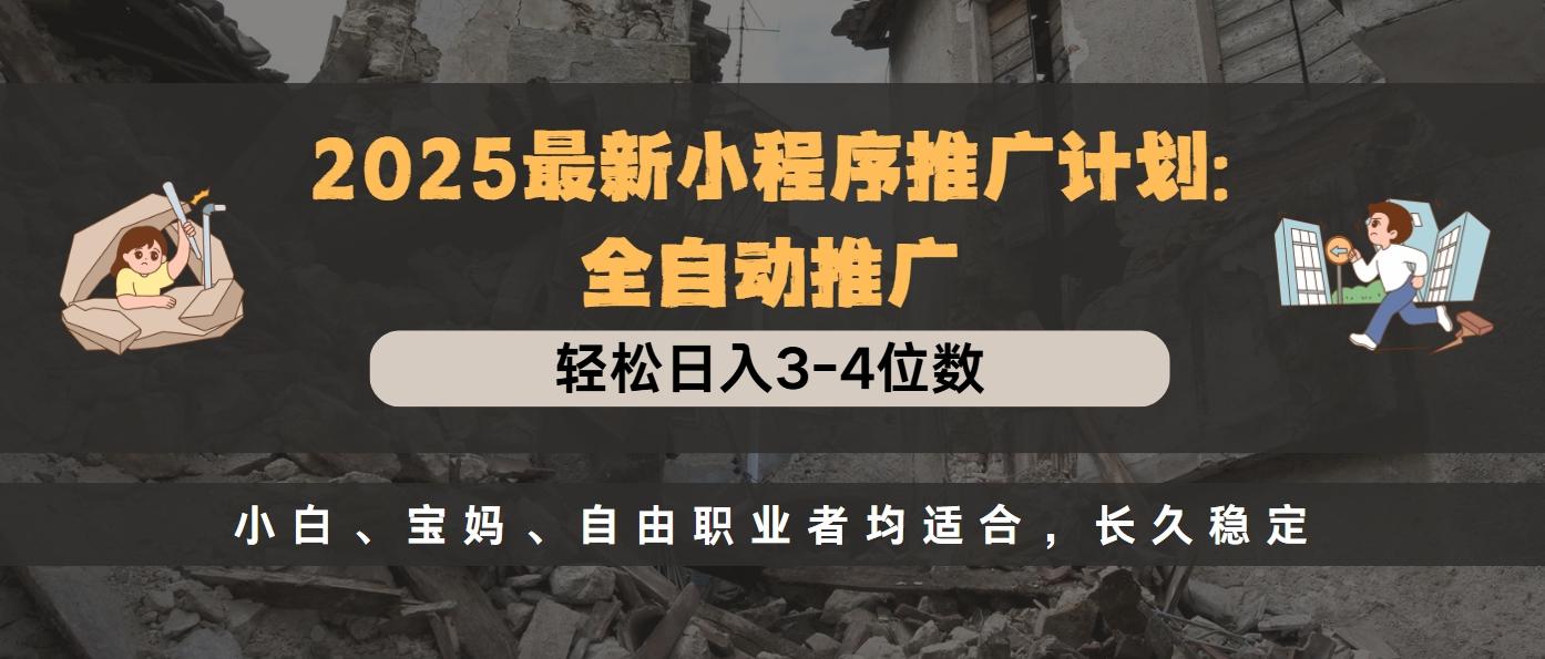 2025最新小程序推广计划全自动推广，轻松日入3-4位数，小白、宝妈、自由职业者均适合，长久稳定-沐羽项目网