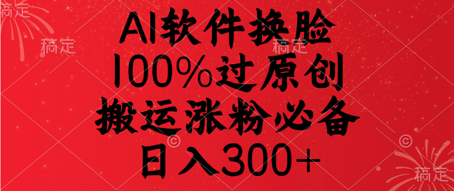 AI软件换脸，100%过原创，搬运涨粉必备，日入300+-沐羽项目网