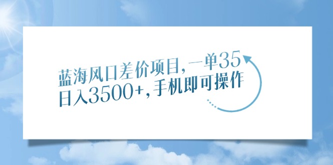 蓝海风口差价项目，一单35，日入3500+，手机即可操作-沐羽项目网