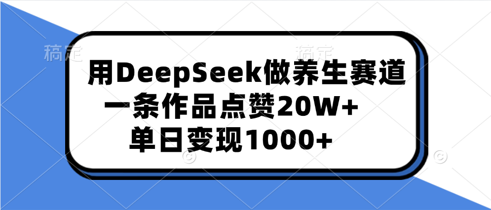 用DeepSeek做养生赛道，一条作品点赞20W+，单日变现1000+-沐羽项目网