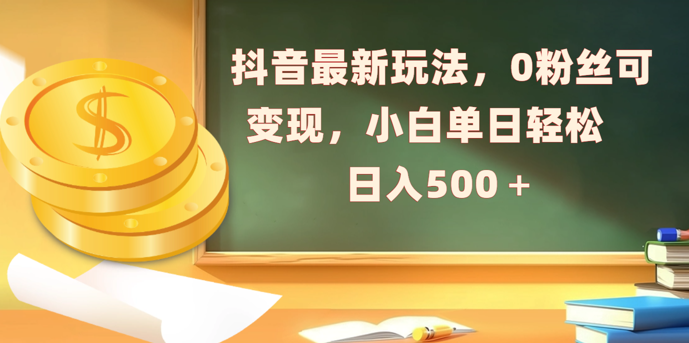 抖音最新玩法，0粉丝可变现，小白单日轻松日入500＋-沐羽项目网