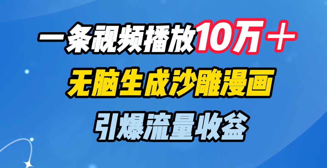 一条视频播放10万＋，无脑生成沙雕漫画，引爆流量收益-沐羽项目网