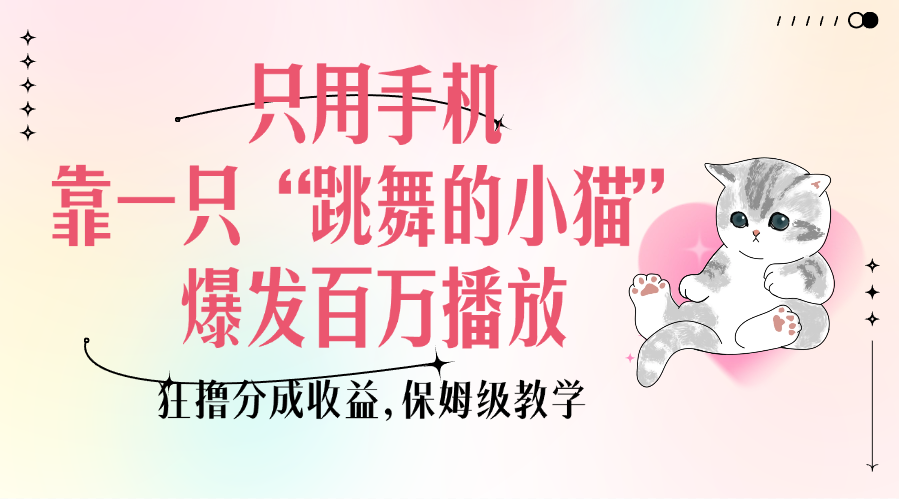 只用手机靠一只“跳舞的小猫”爆发百万播放，狂撸分成收益，保姆级教学-沐羽项目网