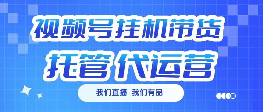 视频号挂机直播带货 全程托管代运营-沐羽项目网
