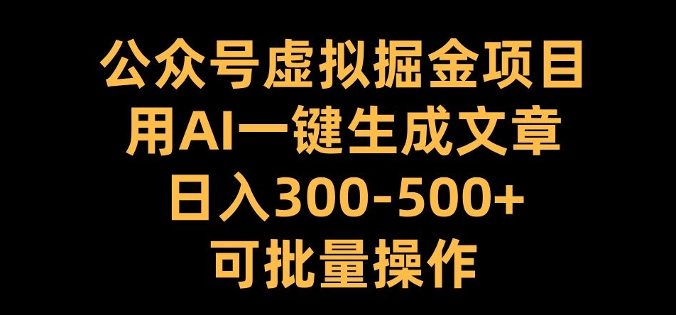 公众号虚拟掘金项目，用AI一键生成文章，日入300+可批量操作【揭秘】-沐羽项目网