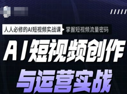 AI短视频创作与运营实战课程，人人必修的AI短视频实战课，掌握短视频流量密码-沐羽项目网