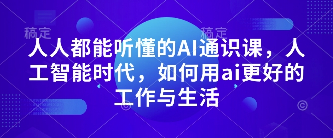 人人都能听懂的AI通识课，人工智能时代，如何用ai更好的工作与生活-沐羽项目网