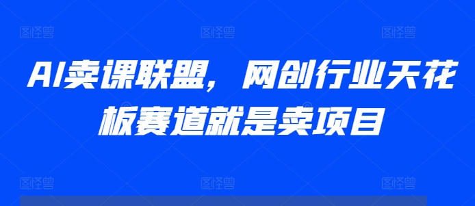 AI卖课联盟，网创行业天花板赛道就是卖项目-沐羽项目网