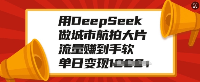 用DeepSeek做城市航拍大片，流量赚到手软，单日变现多张-沐羽项目网