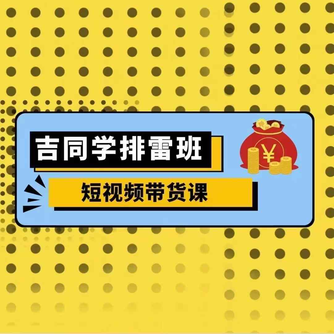 吉同学排雷班短视频带货课，零基础·详解流量成果-沐羽项目网