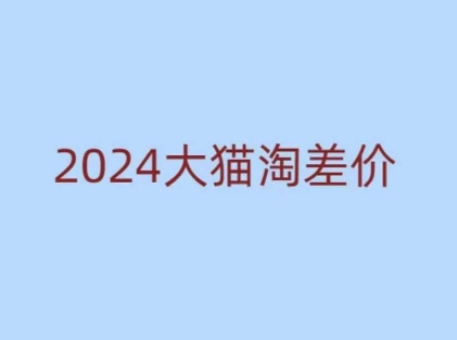 2024版大猫淘差价课程，新手也能学的无货源电商课程-沐羽项目网