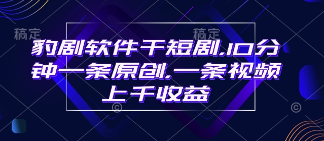 豹剧软件干短剧，10分钟一条原创，爆一条视频上千收益-沐羽项目网