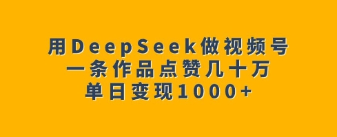 用DeepSeek做视频号，一条作品点赞几十万，单日变现1k-沐羽项目网