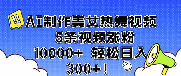 AI制作美女热舞视频 5条视频涨粉10000+ 轻松日入3张-沐羽项目网