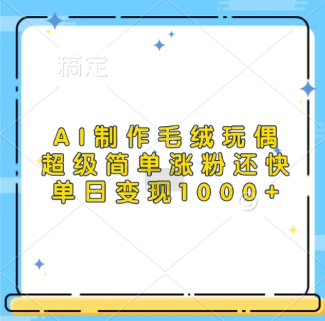 AI制作毛绒玩偶，超级简单涨粉还快，单日变现1k-沐羽项目网
