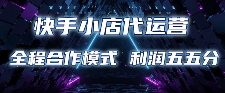 快手小店代运营 限时托管计划 合作模式 利润五五分成【揭秘】-沐羽项目网