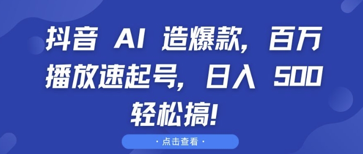 抖音 AI 造爆款，百万播放速起号，日入5张 轻松搞【揭秘】-沐羽项目网