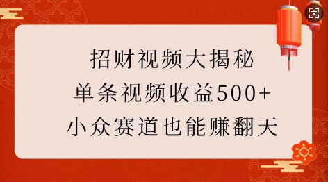 招财视频大揭秘：单条视频收益500+，小众赛道也能挣翻天!-沐羽项目网