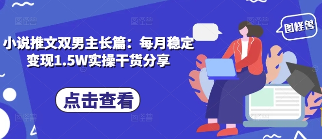 小说推文双男主长篇：每月稳定变现1.5W实操干货分享-沐羽项目网