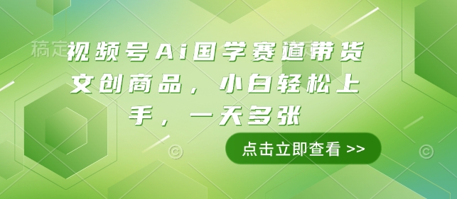 视频号Ai国学赛道带货文创商品，小白轻松上手，一天多张-沐羽项目网