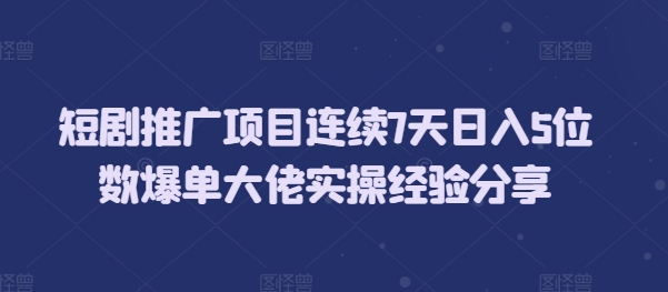 短剧推广项目连续7天日入5位数爆单大佬实操经验分享-沐羽项目网