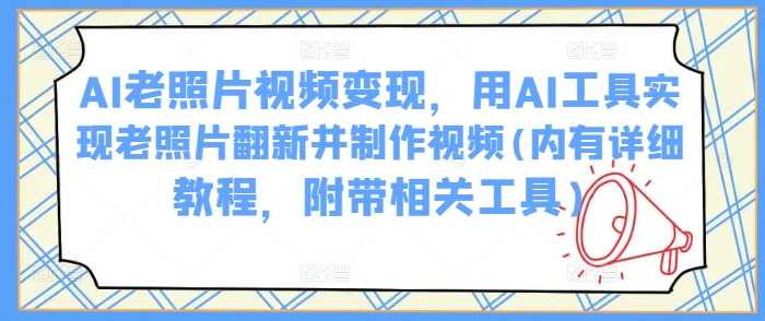 AI老照片视频变现，用AI工具实现老照片翻新并制作视频(内有详细教程，附带相关工具)-沐羽项目网