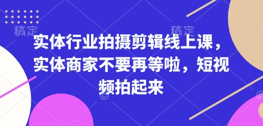 实体行业拍摄剪辑线上课，实体商家不要再等啦，短视频拍起来-沐羽项目网