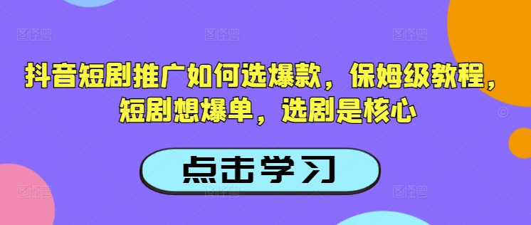 抖音短剧推广如何选爆款，保姆级教程，短剧想爆单，选剧是核心-沐羽项目网