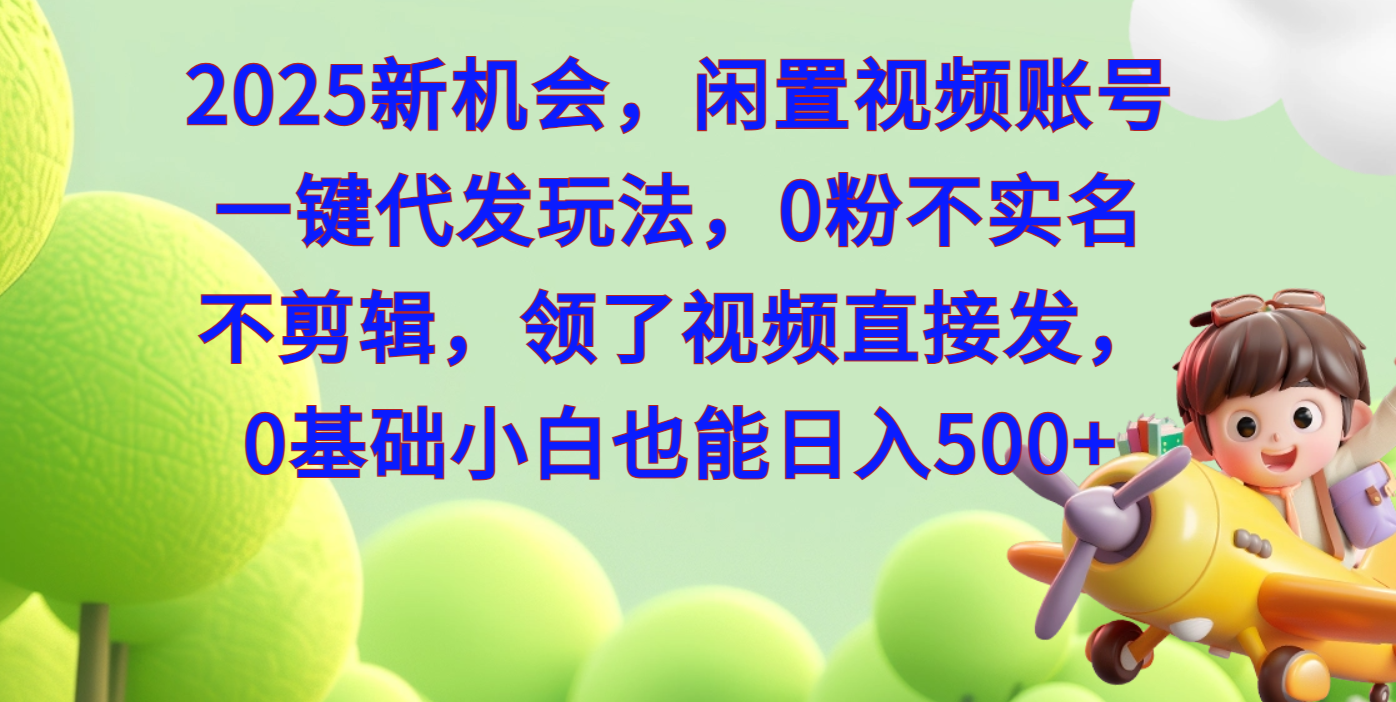 2025新机会，闲置视频账号一键代发玩法，0粉不实名不剪辑，领了视频直接发，0基础小白也能日入500-沐羽项目网