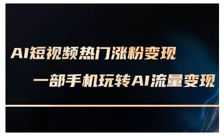 AI短视频热门涨粉变现课，AI数字人制作短视频超级变现实操课，一部手机玩转短视频变现-沐羽项目网