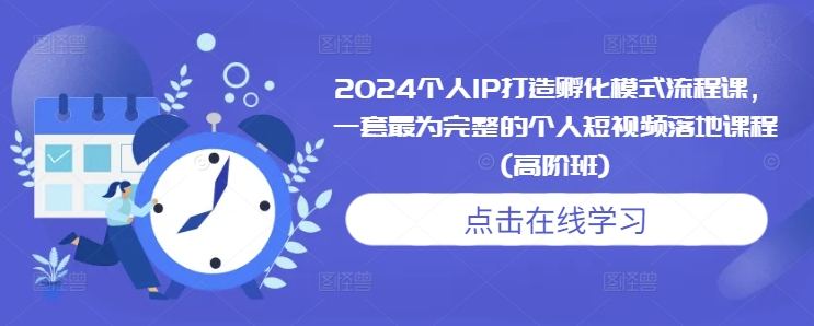 2024个人IP打造孵化模式流程课，一套最为完整的个人短视频落地课程(高阶班)-沐羽项目网
