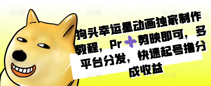 狗头幸运星动画独家制作教程，Pr➕剪映即可，多平台分发，快速起号撸分成收益-沐羽项目网