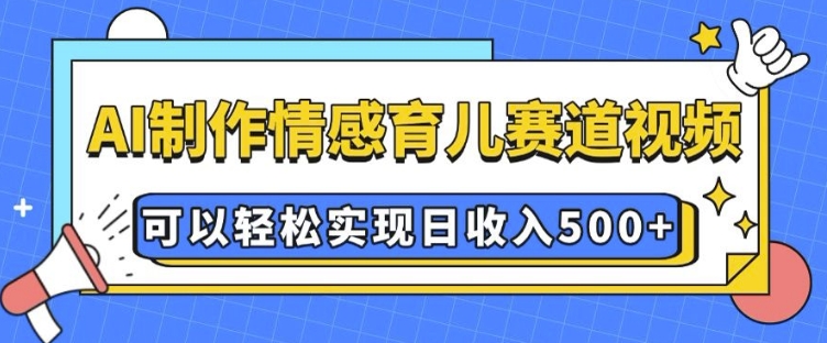 AI 制作情感育儿赛道视频，可以轻松实现日收入5张【揭秘】-沐羽项目网