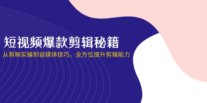 短视频爆款剪辑秘籍，从剪映实操到自媒体技巧，全方位提升剪辑能力-沐羽项目网